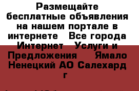 Размещайте бесплатные объявления на нашем портале в интернете - Все города Интернет » Услуги и Предложения   . Ямало-Ненецкий АО,Салехард г.